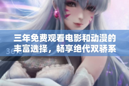 三年免费观看电影和动漫的丰富选择，畅享绝代双骄系列内容
