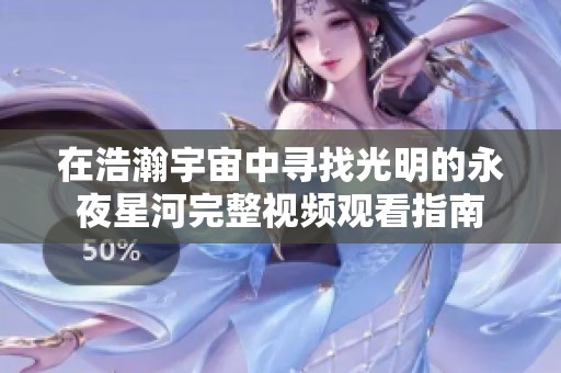 在浩瀚宇宙中寻找光明的永夜星河完整视频观看指南