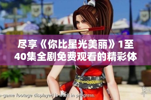 尽享《你比星光美丽》1至40集全剧免费观看的精彩体验