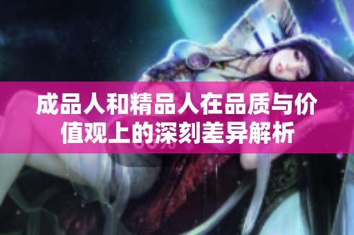 成品人和精品人在品质与价值观上的深刻差异解析
