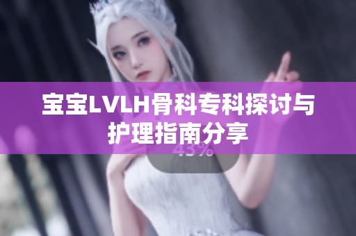 宝宝LVLH骨科专科探讨与护理指南分享