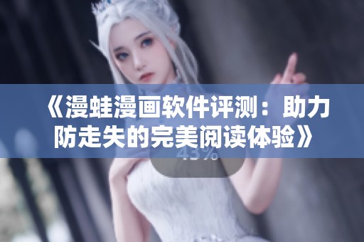 《漫蛙漫画软件评测：助力防走失的完美阅读体验》