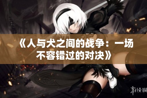 《人与犬之间的战争：一场不容错过的对决》