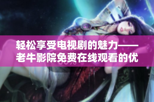 轻松享受电视剧的魅力——老牛影院免费在线观看的优势解析