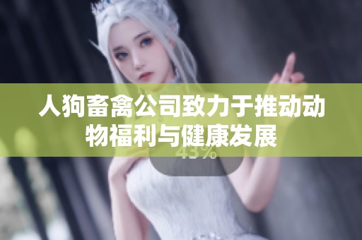 人狗畜禽公司致力于推动动物福利与健康发展