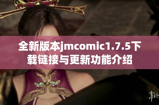 全新版本jmcomic1.7.5下载链接与更新功能介绍