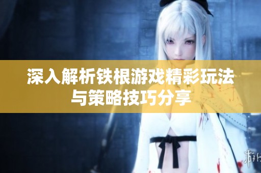 深入解析铁根游戏精彩玩法与策略技巧分享