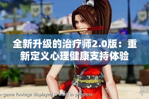 全新升级的治疗师2.0版：重新定义心理健康支持体验