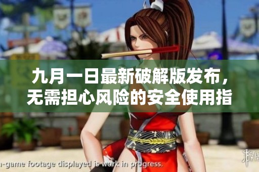 九月一日最新破解版发布，无需担心风险的安全使用指南