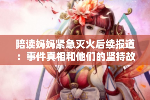 陪读妈妈紧急灭火后续报道：事件真相和他们的坚持故事