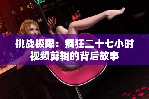 挑战极限：疯狂二十七小时视频剪辑的背后故事