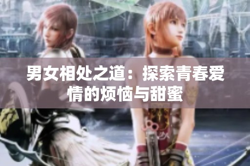 男女相处之道：探索青春爱情的烦恼与甜蜜