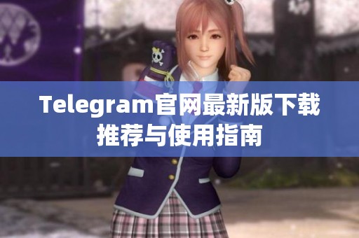 Telegram官网最新版下载推荐与使用指南