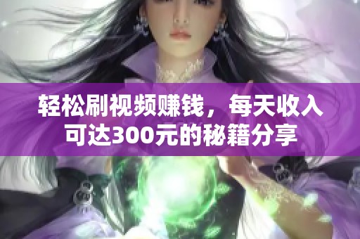 轻松刷视频赚钱，每天收入可达300元的秘籍分享