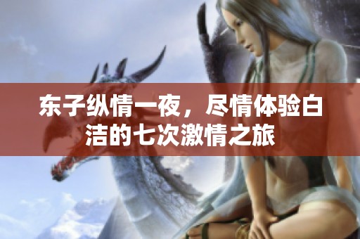 东子纵情一夜，尽情体验白洁的七次激情之旅
