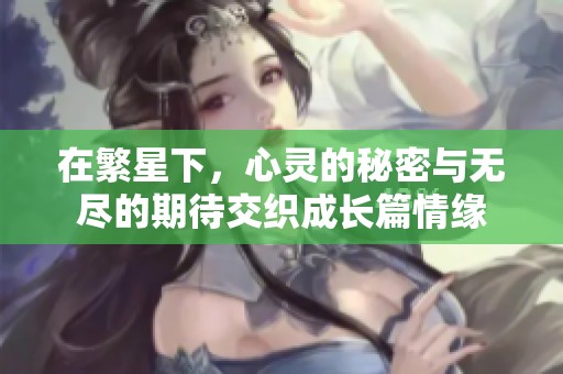 在繁星下，心灵的秘密与无尽的期待交织成长篇情缘