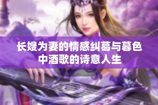 长嫂为妻的情感纠葛与暮色中酒歌的诗意人生