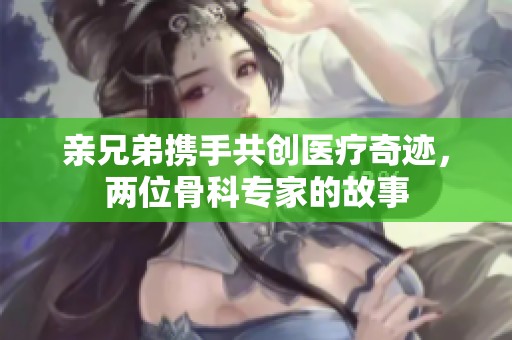 亲兄弟携手共创医疗奇迹，两位骨科专家的故事