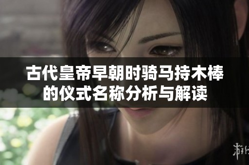 古代皇帝早朝时骑马持木棒的仪式名称分析与解读