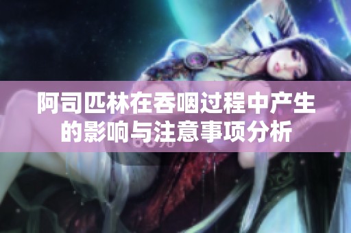 阿司匹林在吞咽过程中产生的影响与注意事项分析
