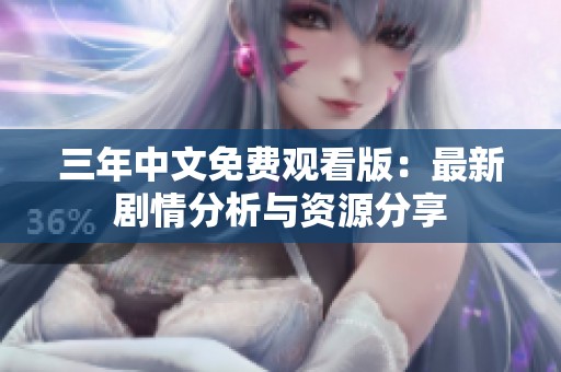 三年中文免费观看版：最新剧情分析与资源分享