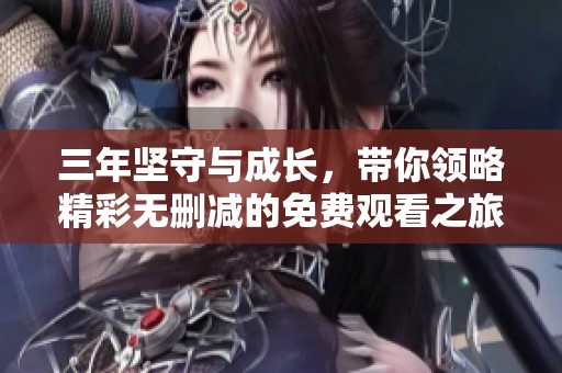 三年坚守与成长，带你领略精彩无删减的免费观看之旅