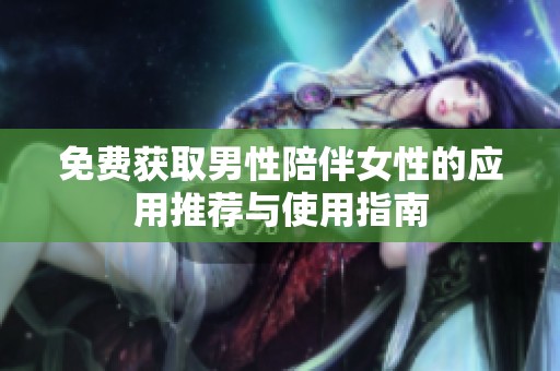 免费获取男性陪伴女性的应用推荐与使用指南
