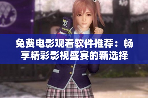 免费电影观看软件推荐：畅享精彩影视盛宴的新选择