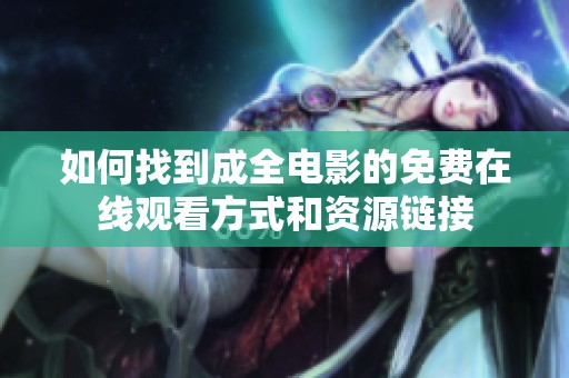 如何找到成全电影的免费在线观看方式和资源链接