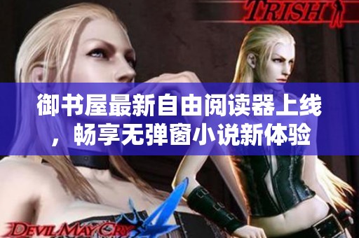 御书屋最新自由阅读器上线，畅享无弹窗小说新体验