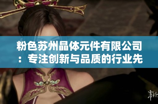 粉色苏州晶体元件有限公司：专注创新与品质的行业先锋