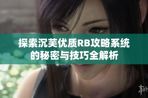 探索沉芙优质RB攻略系统的秘密与技巧全解析