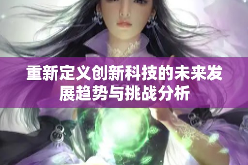 重新定义创新科技的未来发展趋势与挑战分析