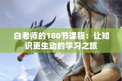 白老师的180节课程：让知识更生动的学习之旅
