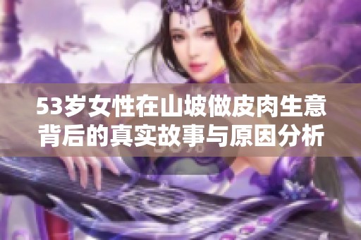 53岁女性在山坡做皮肉生意背后的真实故事与原因分析