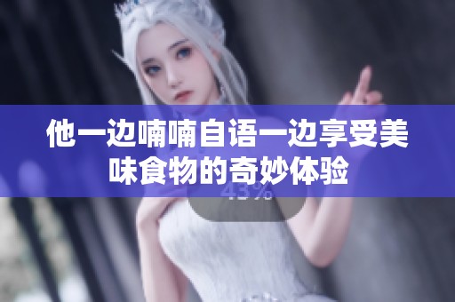 他一边喃喃自语一边享受美味食物的奇妙体验
