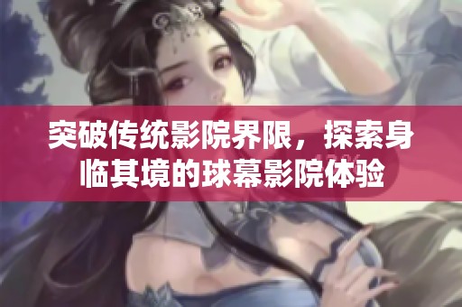 突破传统影院界限，探索身临其境的球幕影院体验