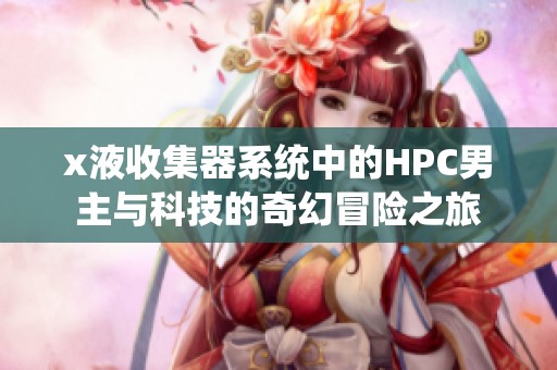 x液收集器系统中的HPC男主与科技的奇幻冒险之旅