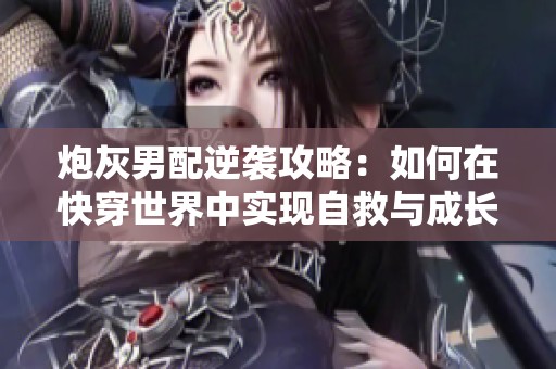 炮灰男配逆袭攻略：如何在快穿世界中实现自救与成长