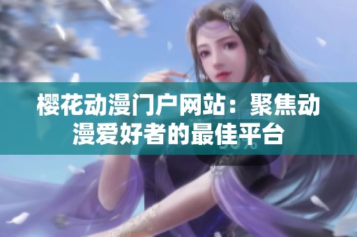 樱花动漫门户网站：聚焦动漫爱好者的最佳平台
