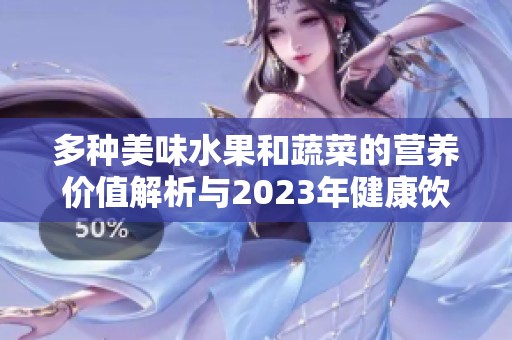 多种美味水果和蔬菜的营养价值解析与2023年健康饮食指南