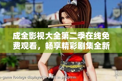 成全影视大全第二季在线免费观看，畅享精彩剧集全新体验