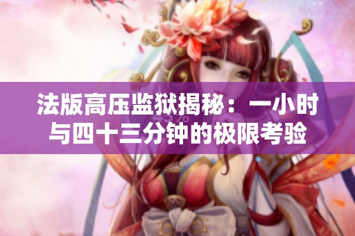 法版高压监狱揭秘：一小时与四十三分钟的极限考验