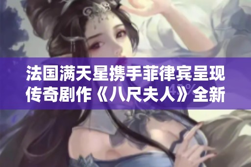 法国满天星携手菲律宾呈现传奇剧作《八尺夫人》全新演绎