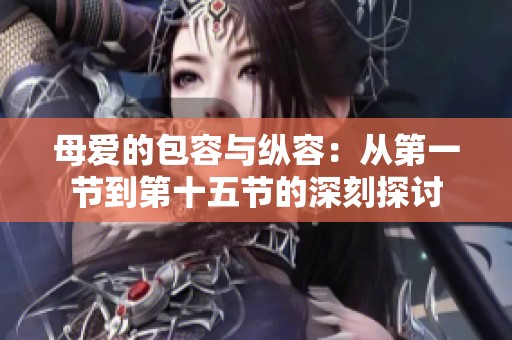 母爱的包容与纵容：从第一节到第十五节的深刻探讨