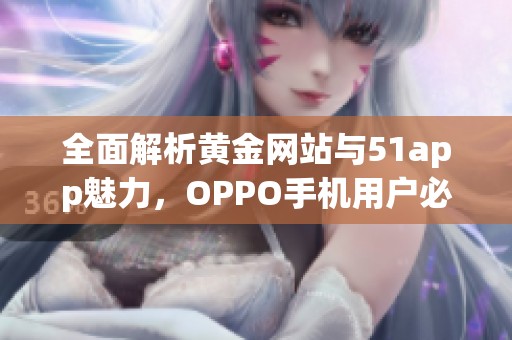 全面解析黄金网站与51app魅力，OPPO手机用户必看攻略
