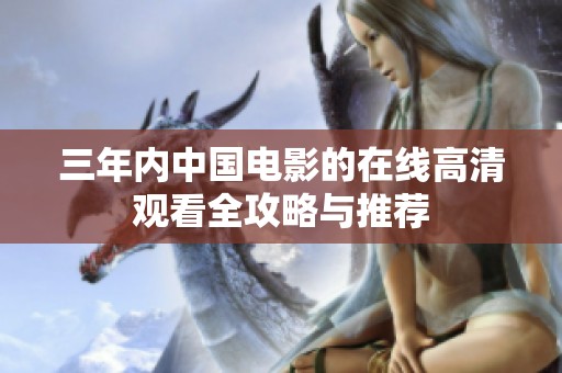 三年内中国电影的在线高清观看全攻略与推荐