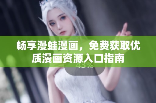 畅享漫蛙漫画，免费获取优质漫画资源入口指南