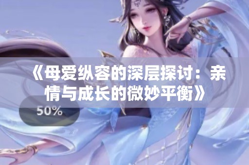 《母爱纵容的深层探讨：亲情与成长的微妙平衡》