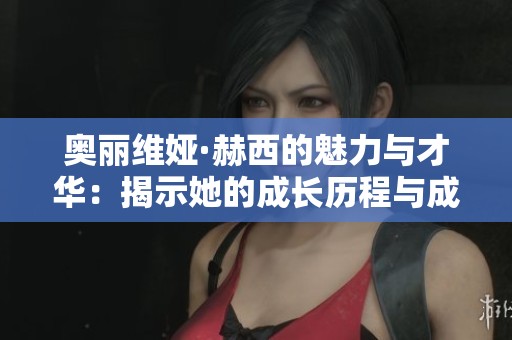 奥丽维娅·赫西的魅力与才华：揭示她的成长历程与成就
